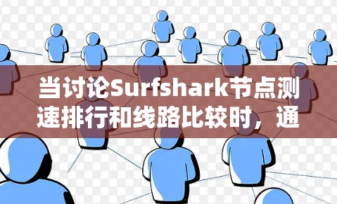 当讨论Surfshark节点测速排行和线路比较时，通常指的是评估不同网络拓扑下的节点性能（如连接速度、延迟、稳定性等）以下是一个通用的网络拓扑测试流程，适用于比较不同拓扑下的网络性能