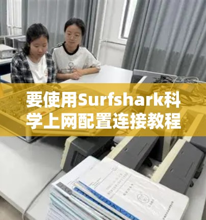 要使用Surfshark科学上网配置连接教程，您可以按照以下步骤进行