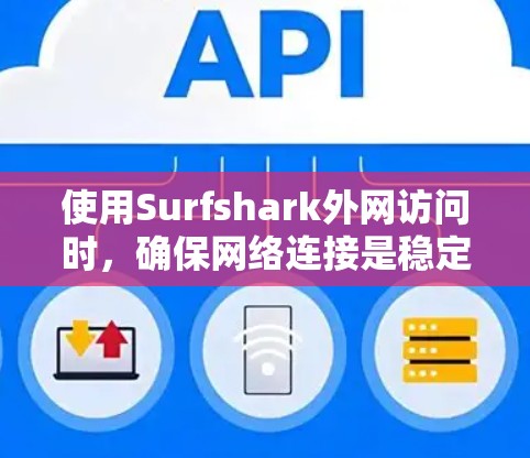 使用Surfshark外网访问时，确保网络连接是稳定的非常重要。以下是一些可能的步骤和注意事项，帮助你体验在外网访问Surfshark的稳定网络