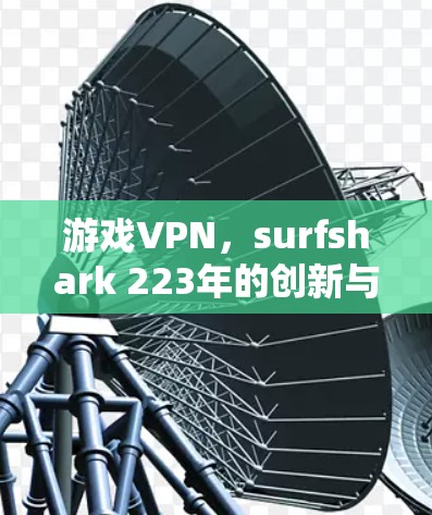 游戏VPN，surfshark 223年的创新与未来