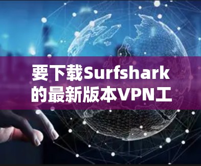 要下载Surfshark的最新版本VPN工具，按照以下步骤进行