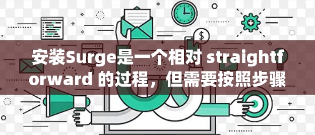 安装Surge是一个相对 straightforward 的过程，但需要按照步骤进行。以下是一个详细的安装步骤指南