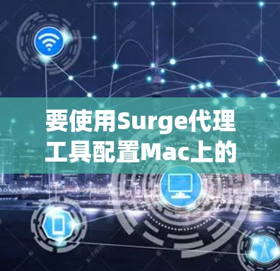 要使用Surge代理工具配置Mac上的iPhone，按照以下步骤操作