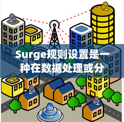 Surge规则设置是一种在数据处理或分析中使用的规则系统，用于自动化或自动化数据规则检查和处理。它在数据分析、数据挖掘、自动化脚本编写等领域中被广泛应用，特别是在需要快速响应或处理异常数据时