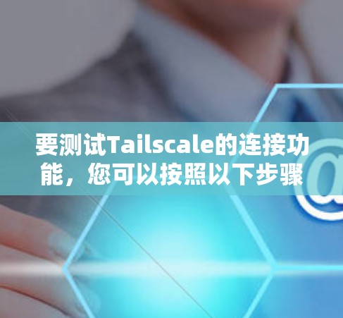 要测试Tailscale的连接功能,您可以按照以下步骤进行