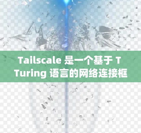 Tailscale 是一个基于 T Turing 语言的网络连接框架，主要用于分布式系统中的异步网络连接和通信。它通过以下核心组件和协议实现异步网络中的客户端和服务器之间的通信和数据传输