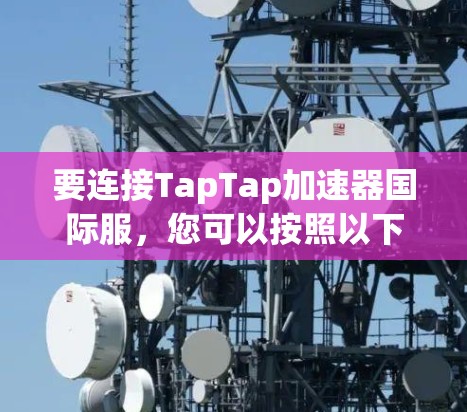 要连接TapTap加速器国际服,您可以按照以下步骤进行