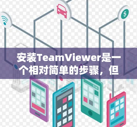 安装TeamViewer是一个相对简单的步骤，但具体的安装过程取决于你的操作系统（Windows或Mac）以及安装路径的选择。以下是一些通用的Windows安装步骤，适用于大多数情况