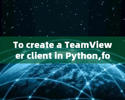 To create a TeamViewer client in Python,follow these steps: